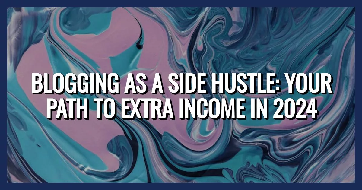 Blogging as a Side Hustle: Your Path to Extra Income in 2024